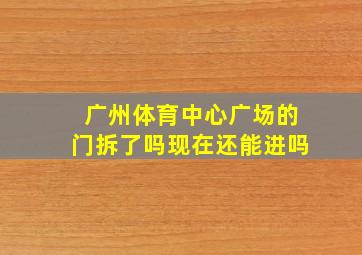 广州体育中心广场的门拆了吗现在还能进吗