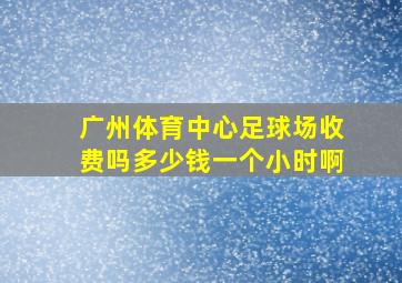 广州体育中心足球场收费吗多少钱一个小时啊