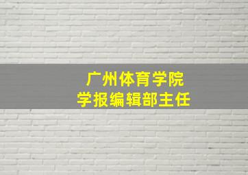 广州体育学院学报编辑部主任