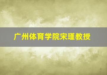 广州体育学院宋瑾教授