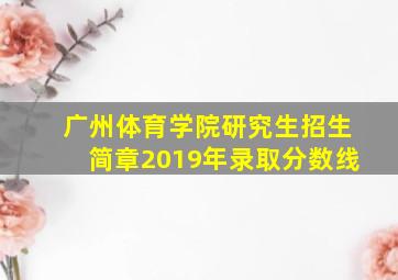 广州体育学院研究生招生简章2019年录取分数线