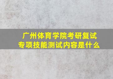 广州体育学院考研复试专项技能测试内容是什么