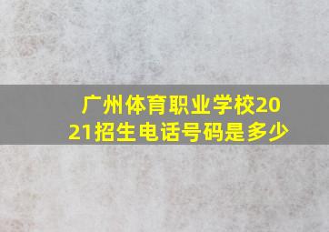 广州体育职业学校2021招生电话号码是多少