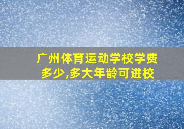 广州体育运动学校学费多少,多大年龄可进校