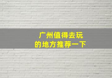 广州值得去玩的地方推荐一下