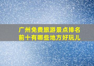 广州免费旅游景点排名前十有哪些地方好玩儿