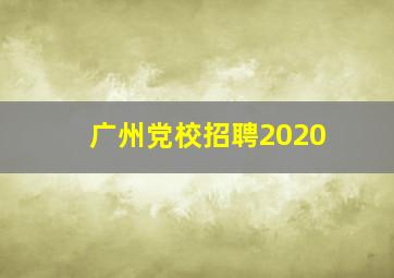 广州党校招聘2020