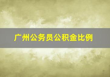 广州公务员公积金比例