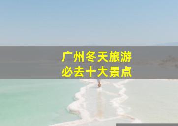 广州冬天旅游必去十大景点