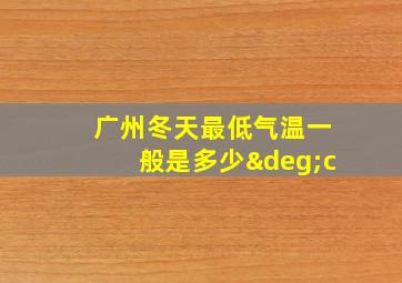 广州冬天最低气温一般是多少°c