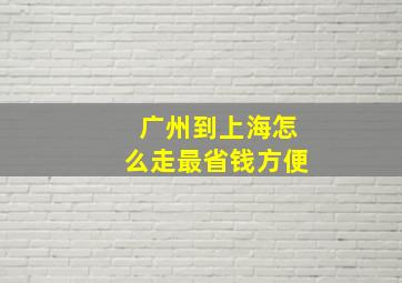 广州到上海怎么走最省钱方便