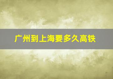 广州到上海要多久高铁