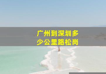 广州到深圳多少公里路松岗