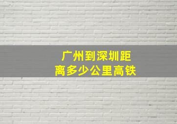 广州到深圳距离多少公里高铁