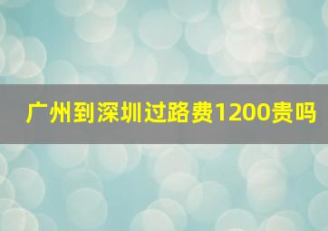 广州到深圳过路费1200贵吗