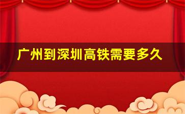 广州到深圳高铁需要多久