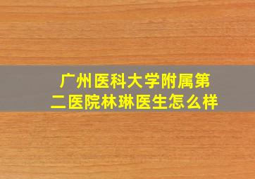 广州医科大学附属第二医院林琳医生怎么样