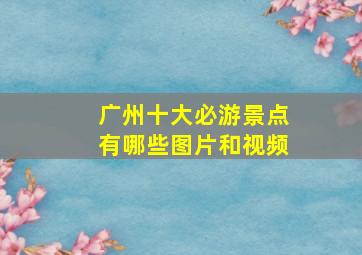 广州十大必游景点有哪些图片和视频