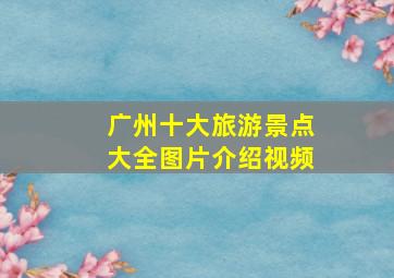 广州十大旅游景点大全图片介绍视频