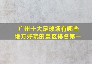 广州十大足球场有哪些地方好玩的景区排名第一