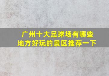 广州十大足球场有哪些地方好玩的景区推荐一下