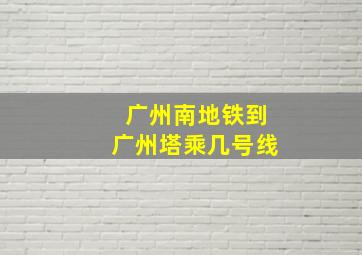 广州南地铁到广州塔乘几号线