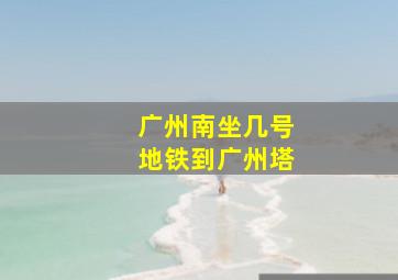 广州南坐几号地铁到广州塔