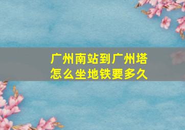 广州南站到广州塔怎么坐地铁要多久