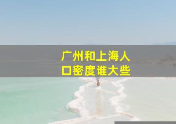 广州和上海人口密度谁大些