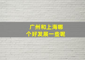 广州和上海哪个好发展一些呢