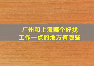 广州和上海哪个好找工作一点的地方有哪些