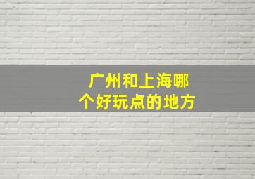 广州和上海哪个好玩点的地方