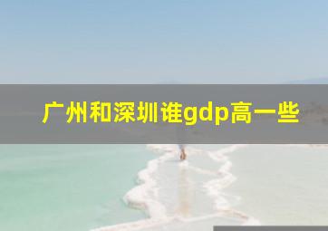 广州和深圳谁gdp高一些