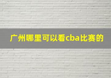 广州哪里可以看cba比赛的