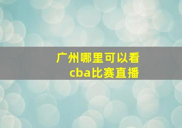 广州哪里可以看cba比赛直播