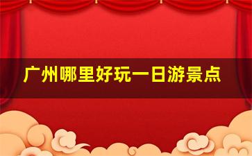 广州哪里好玩一日游景点