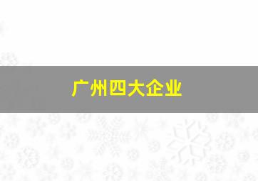 广州四大企业