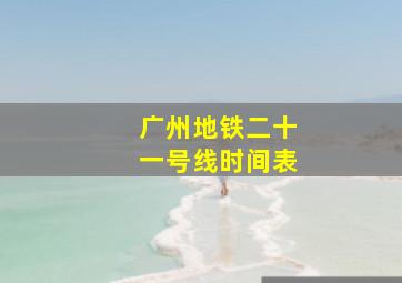 广州地铁二十一号线时间表