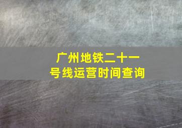 广州地铁二十一号线运营时间查询