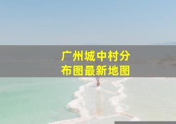 广州城中村分布图最新地图