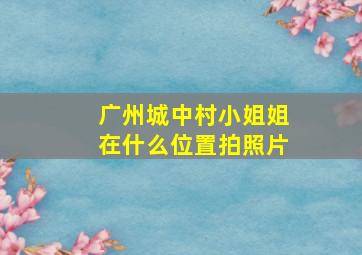 广州城中村小姐姐在什么位置拍照片