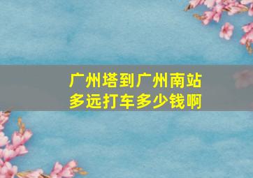 广州塔到广州南站多远打车多少钱啊