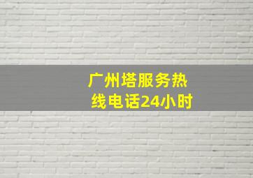 广州塔服务热线电话24小时