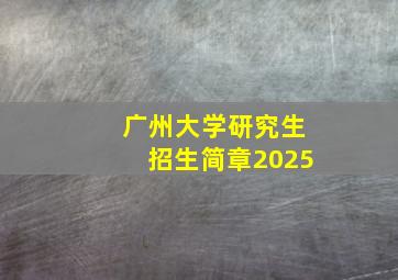 广州大学研究生招生简章2025