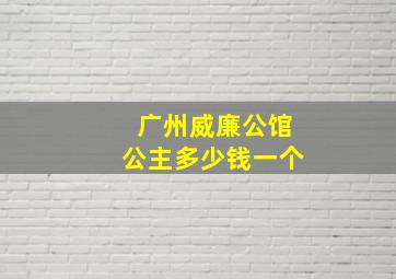 广州威廉公馆公主多少钱一个