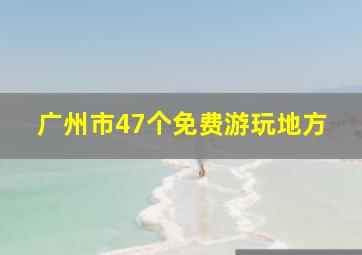 广州市47个免费游玩地方