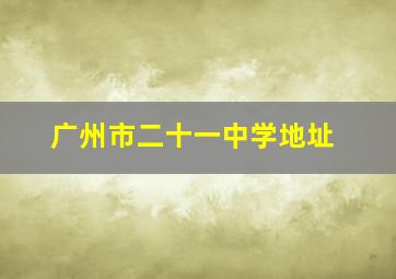 广州市二十一中学地址