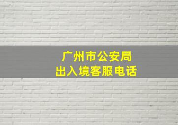 广州市公安局出入境客服电话