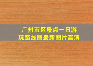 广州市区景点一日游玩路线图最新图片高清