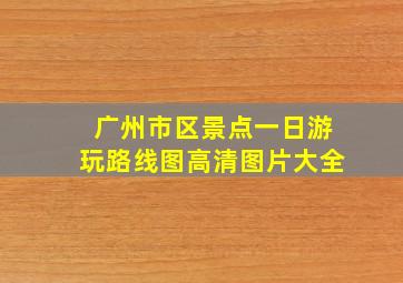 广州市区景点一日游玩路线图高清图片大全